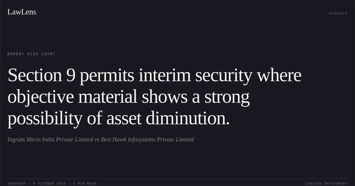 Section 9 permits interim security where objective material shows a strong possibility of asset diminution.. Ingram Micro India Private Limited vs Best Hawk Infosystems Private Limited. Bombay High Court. LawLens