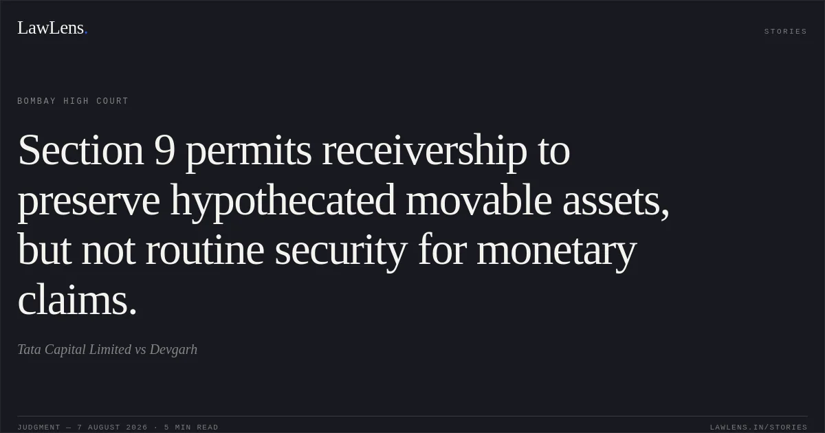 Section 9 permits receivership to preserve hypothecated movable assets, but not routine security for monetary claims.. Tata Capital Limited vs Devgarh. Bombay High Court. LawLens