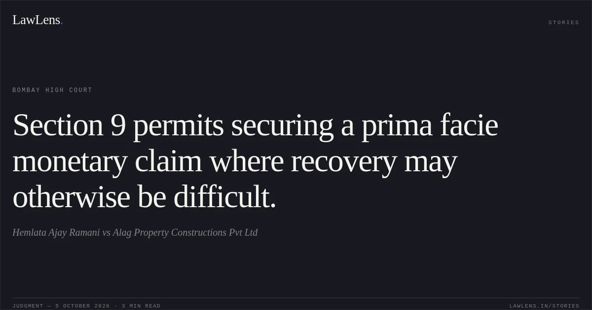 Section 9 permits securing a prima facie monetary claim where recovery may otherwise be difficult.. Hemlata Ajay Ramani vs Alag Property Constructions Pvt Ltd. Bombay High Court. LawLens