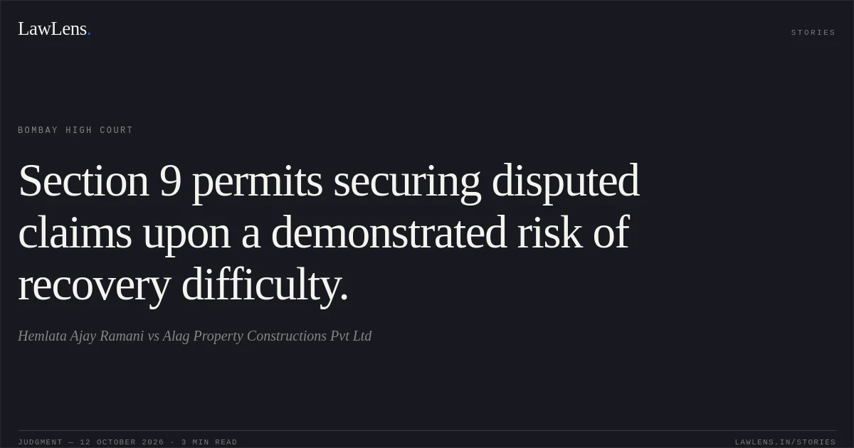 Section 9 permits securing disputed claims upon a demonstrated risk of recovery difficulty.. Hemlata Ajay Ramani vs Alag Property Constructions Pvt Ltd. Bombay High Court. LawLens