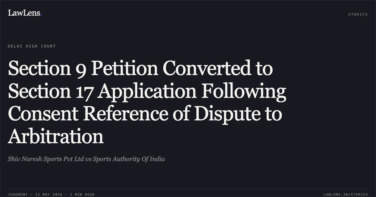 Section 9 Petition Converted to Section 17 Application Following Consent Reference of Dispute to Arbitration. Shiv Naresh Sports Pvt Ltd vs Sports Authority Of India. Delhi High Court. LawLens