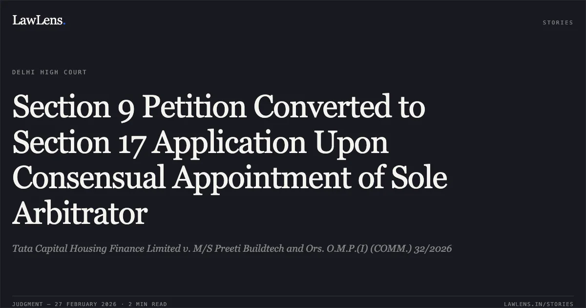 Section 9 Petition Converted to Section 17 Application Upon Consensual Appointment of Sole Arbitrator. Tata Capital Housing Finance Limited v. M/S Preeti Buildtech and Ors. O.M.P.(I) (COMM.) 32/2026. Delhi High Court. LawLens