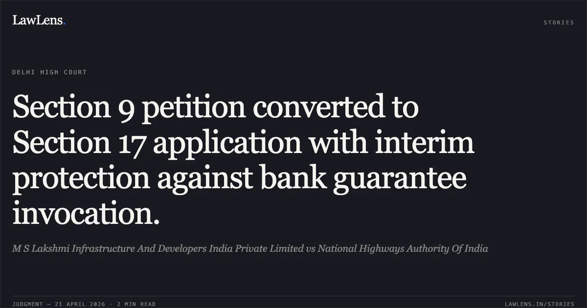 Section 9 petition converted to Section 17 application with interim protection against bank guarantee invocation.. M S Lakshmi Infrastructure And Developers India Private Limited vs National Highways Authority Of India. Delhi High Court. LawLens