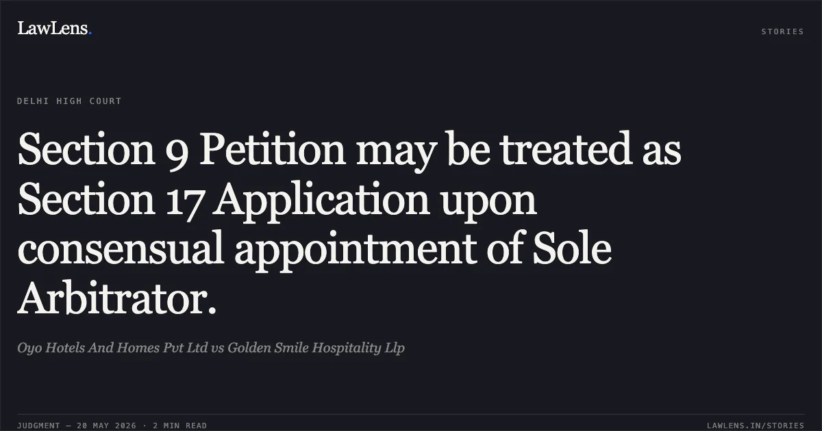 Section 9 Petition may be treated as Section 17 Application upon consensual appointment of Sole Arbitrator.. Oyo Hotels And Homes Pvt Ltd vs Golden Smile Hospitality Llp. Delhi High Court. LawLens