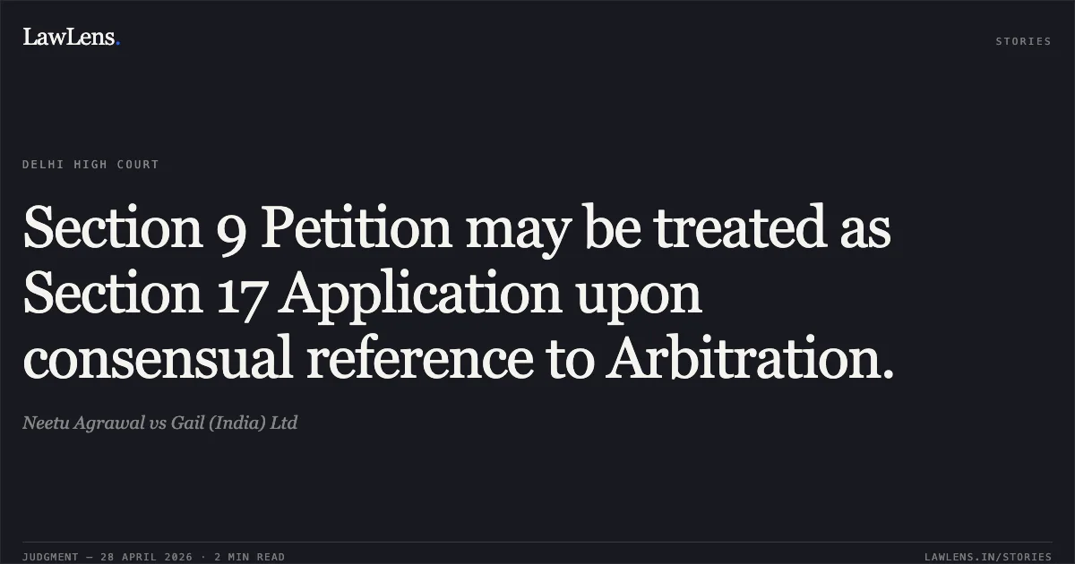 Section 9 Petition may be treated as Section 17 Application upon consensual reference to Arbitration.. Neetu Agrawal vs Gail (India) Ltd. Delhi High Court. LawLens