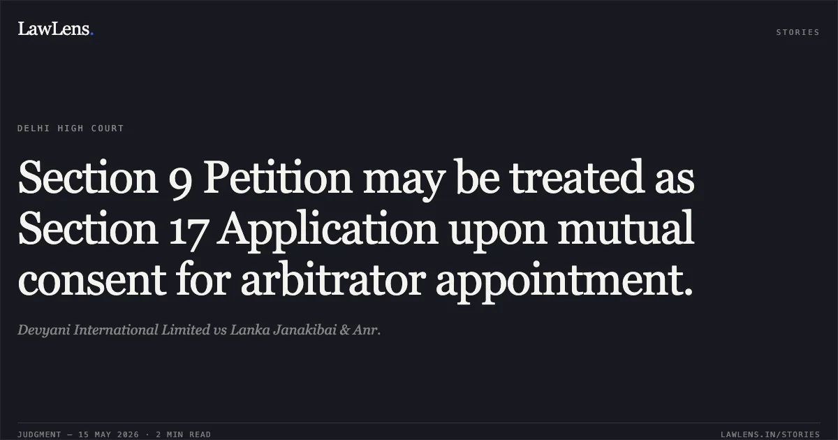 Section 9 Petition may be treated as Section 17 Application upon mutual consent for arbitrator appointment.. Devyani International Limited vs Lanka Janakibai & Anr.. Delhi High Court. LawLens