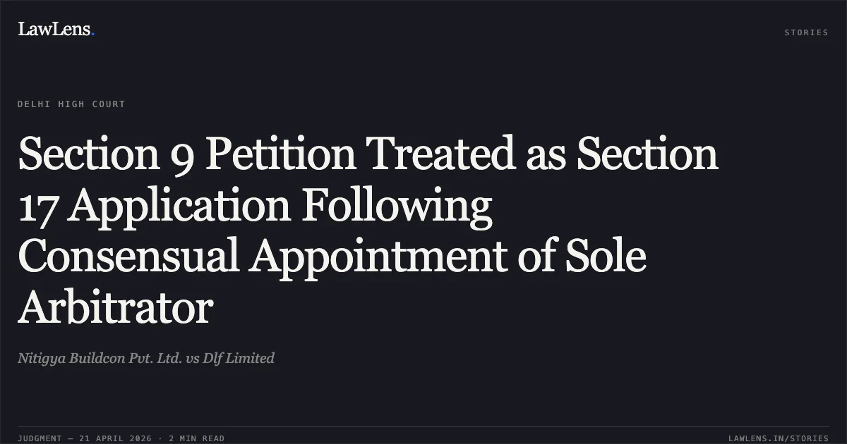 Section 9 Petition Treated as Section 17 Application Following Consensual Appointment of Sole Arbitrator. Nitigya Buildcon Pvt. Ltd. vs Dlf Limited. Delhi High Court. LawLens