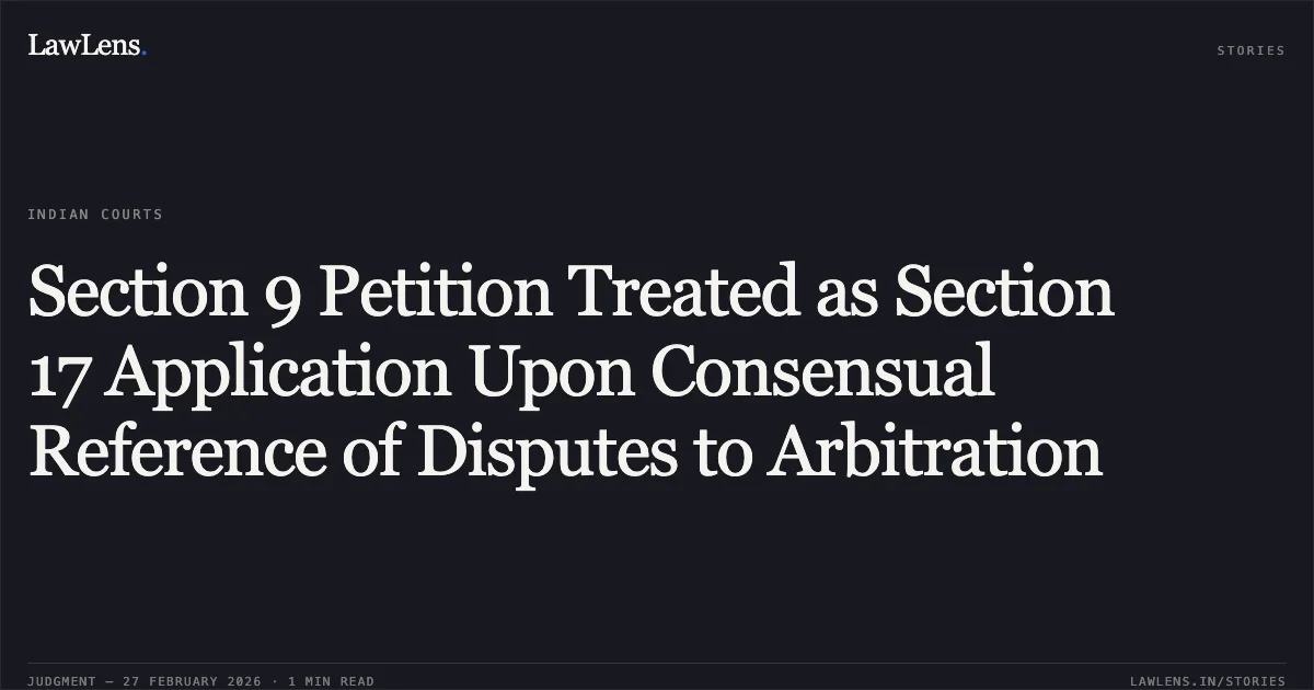 Section 9 Petition Treated as Section 17 Application Upon Consensual Reference of Disputes to Arbitration. M/s Starashiyana Construction Pvt Ltd v. M/s Mayar Health Resorts Ltd & Ors. [O.M.P.(I) (COMM.) 140/2025]. Delhi High Court. LawLens