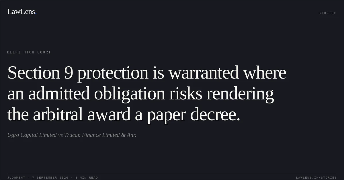 Section 9 protection is warranted where an admitted obligation risks rendering the arbitral award a paper decree.. Ugro Capital Limited vs Trucap Finance Limited & Anr.. Delhi High Court. LawLens