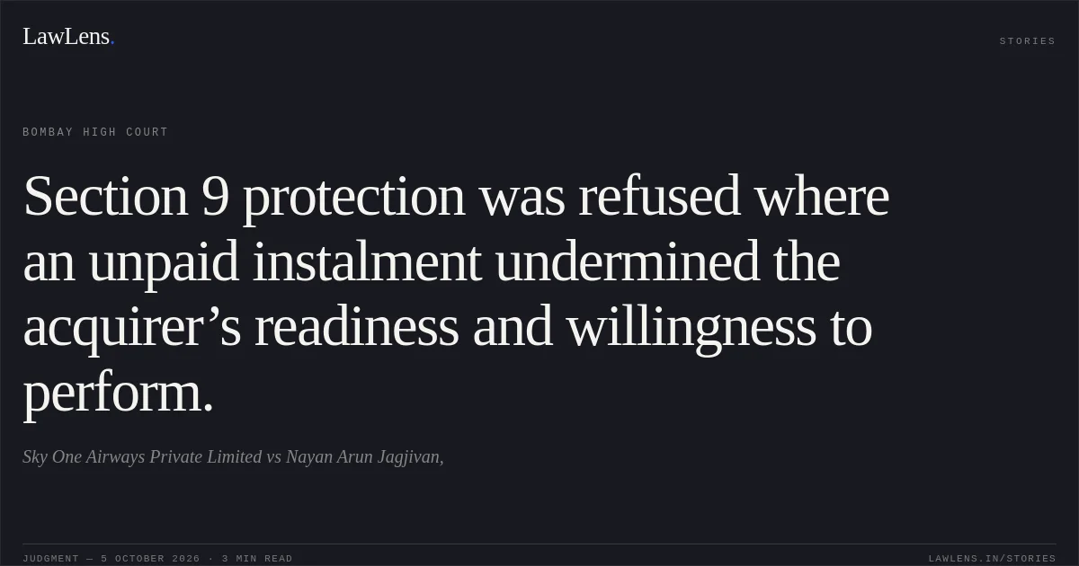 Section 9 protection was refused where an unpaid instalment undermined the acquirer’s readiness and willingness to perform.. Sky One Airways Private Limited vs Nayan Arun Jagjivan,. Bombay High Court. LawLens