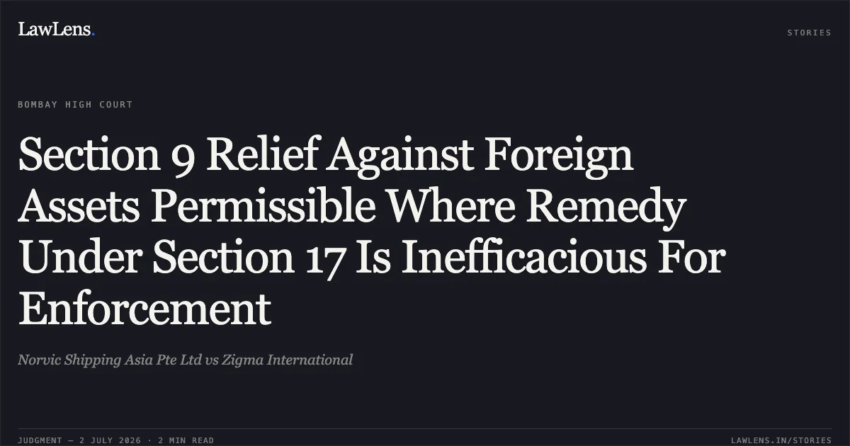 Section 9 Relief Against Foreign Assets Permissible Where Remedy Under Section 17 Is Inefficacious For Enforcement. Norvic Shipping Asia Pte Ltd vs Zigma International. Bombay High Court. LawLens