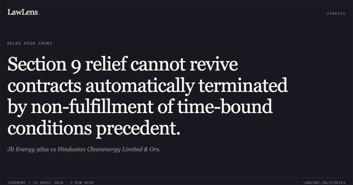 Section 9 relief cannot revive contracts automatically terminated by non-fulfillment of time-bound conditions precedent.. Jlt Energy 9Sas vs Hindustan Cleanenergy Limited & Ors.. Delhi High Court. LawLens
