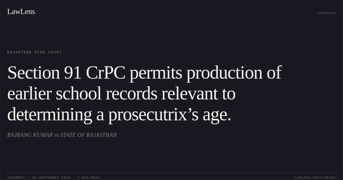 Section 91 CrPC permits production of earlier school records relevant to determining a prosecutrix’s age.. BAJRANG KUMAR vs STATE OF RAJASTHAN. Rajasthan High Court. LawLens