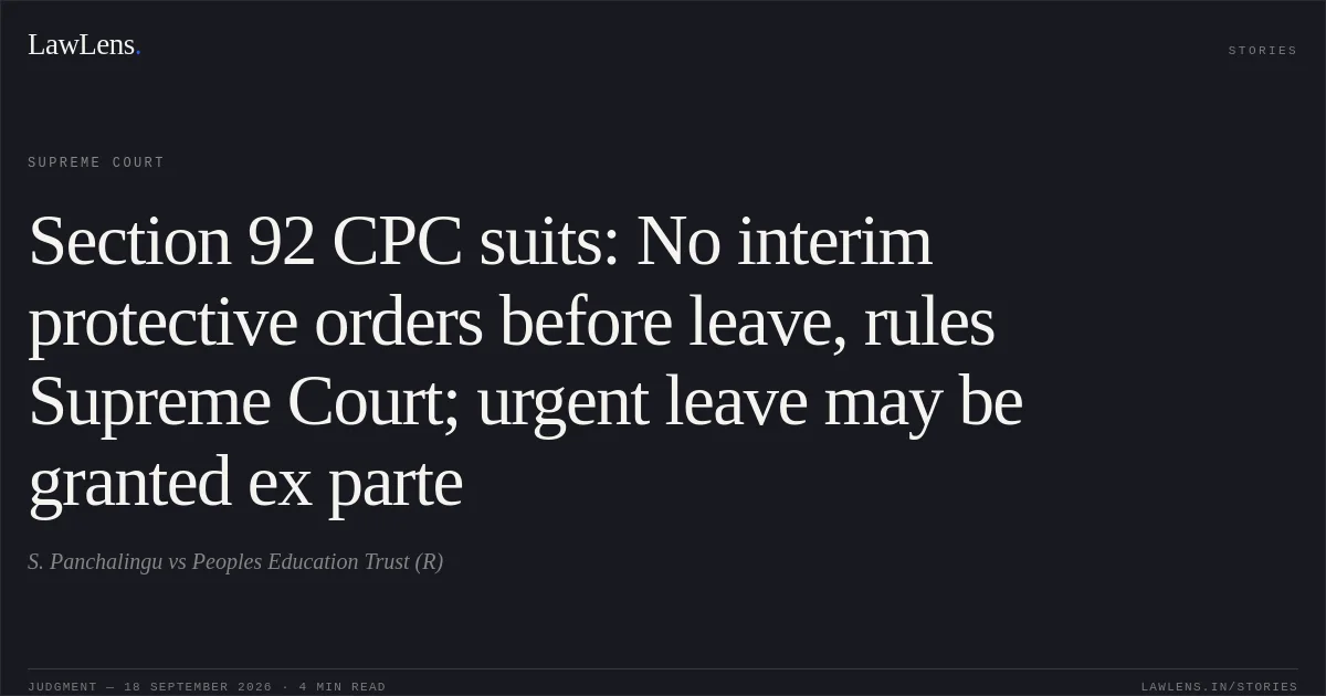 Section 92 CPC suits: No interim protective orders before leave, rules Supreme Court; urgent leave may be granted ex parte. S. Panchalingu vs Peoples Education Trust (R). Supreme Court. LawLens