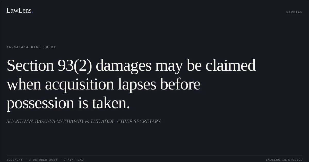Section 93(2) damages may be claimed when acquisition lapses before possession is taken.. SHANTAVVA BASAYYA MATHAPATI vs THE ADDL. CHIEF SECRETARY. Karnataka High Court. LawLens