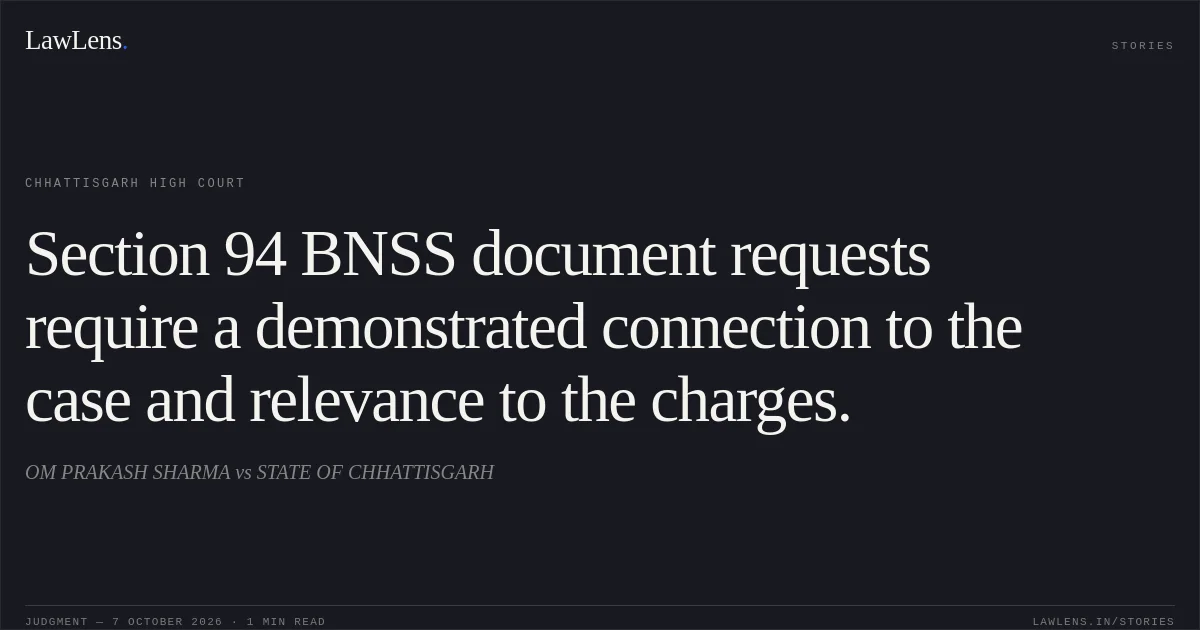Section 94 BNSS document requests require a demonstrated connection to the case and relevance to the charges.. OM PRAKASH SHARMA vs STATE OF CHHATTISGARH. Chhattisgarh High Court. LawLens