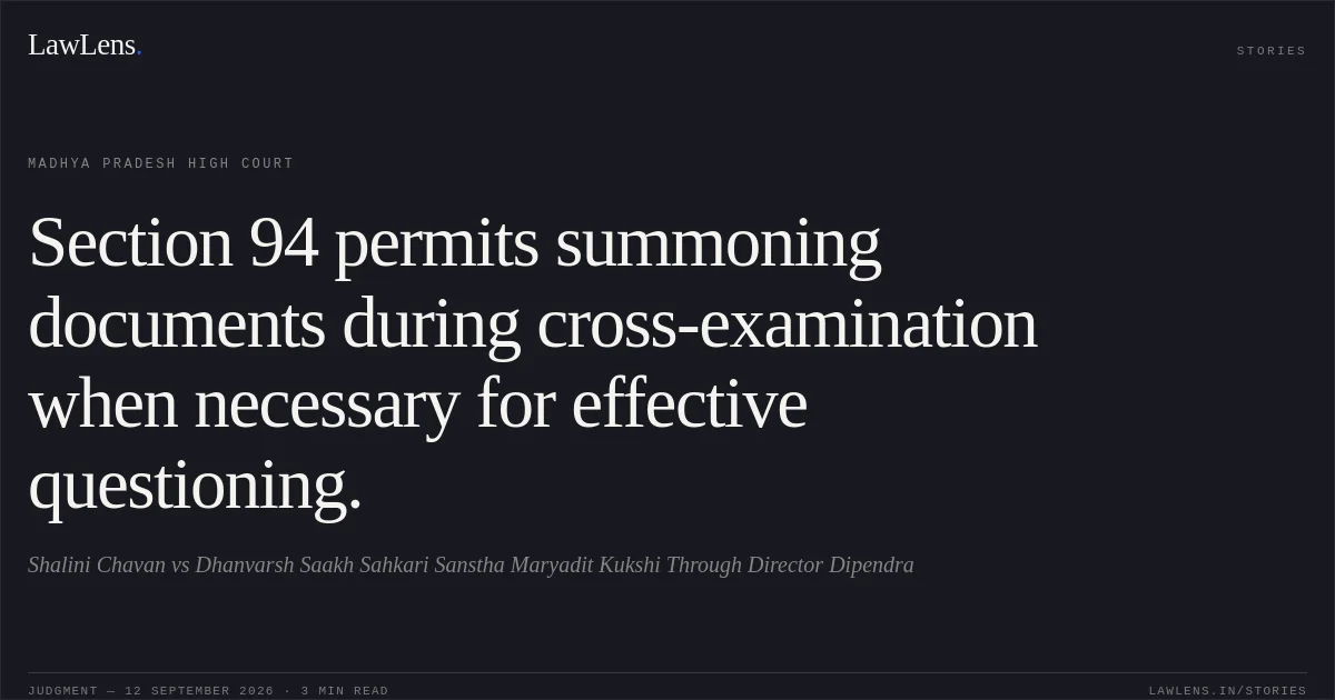 Section 94 permits summoning documents during cross-examination when necessary for effective questioning.. Shalini Chavan vs Dhanvarsh Saakh Sahkari Sanstha Maryadit Kukshi Through Director Dipendra. Madhya Pradesh High Court. LawLens