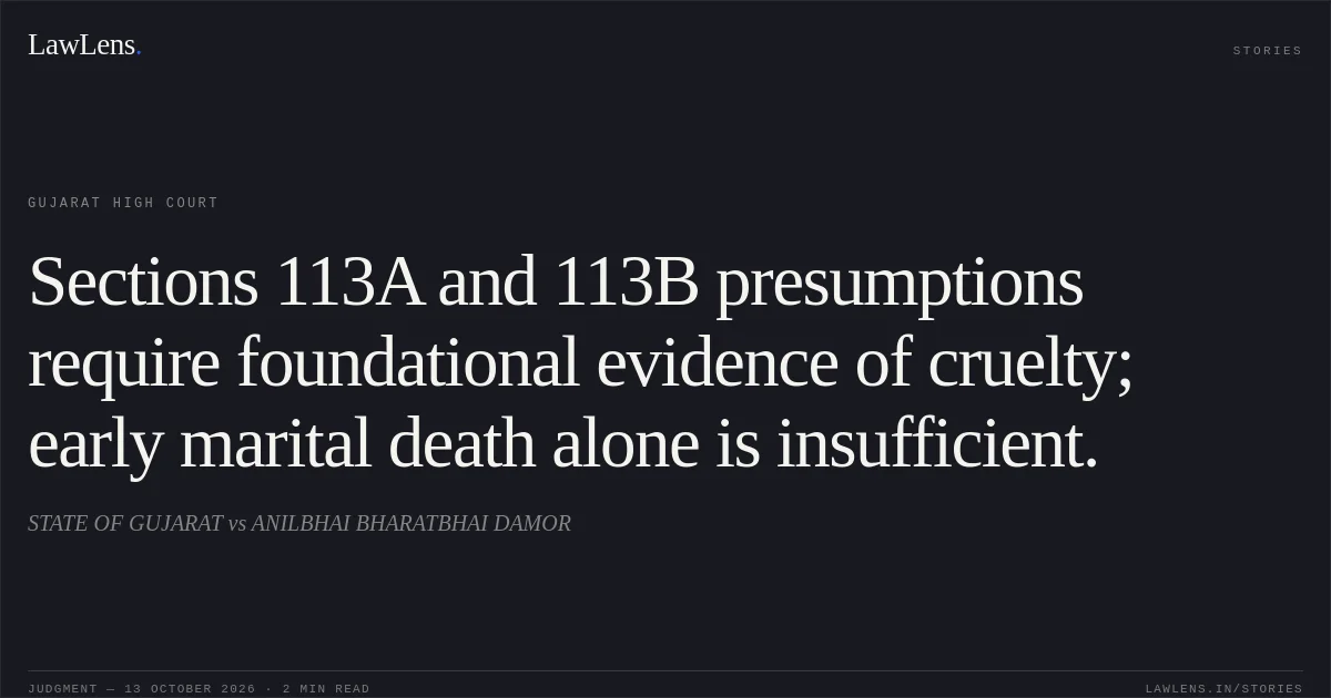 Sections 113A and 113B presumptions require foundational evidence of cruelty; early marital death alone is insufficient.. STATE OF GUJARAT vs ANILBHAI BHARATBHAI DAMOR. Gujarat High Court. LawLens