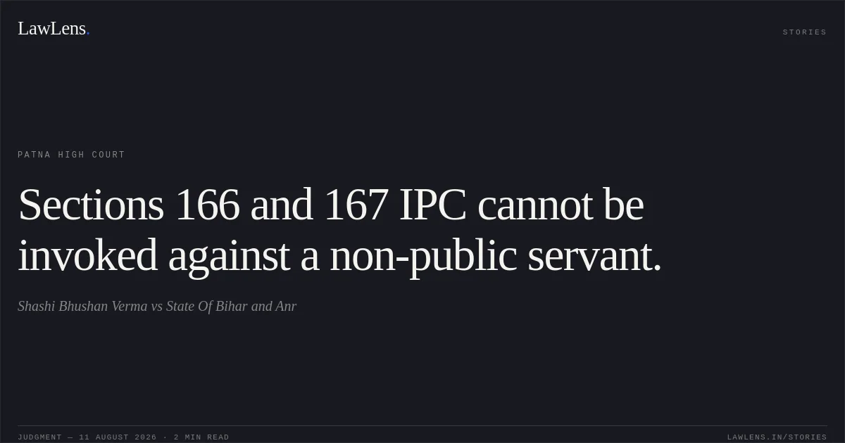 Sections 166 and 167 IPC cannot be invoked against a non-public servant.. Shashi Bhushan Verma vs State Of Bihar and Anr. Patna High Court. LawLens