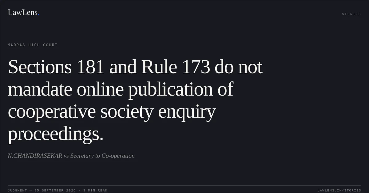 Sections 181 and Rule 173 do not mandate online publication of cooperative society enquiry proceedings.. N.CHANDIRASEKAR vs Secretary to Co-operation. Madras High Court. LawLens