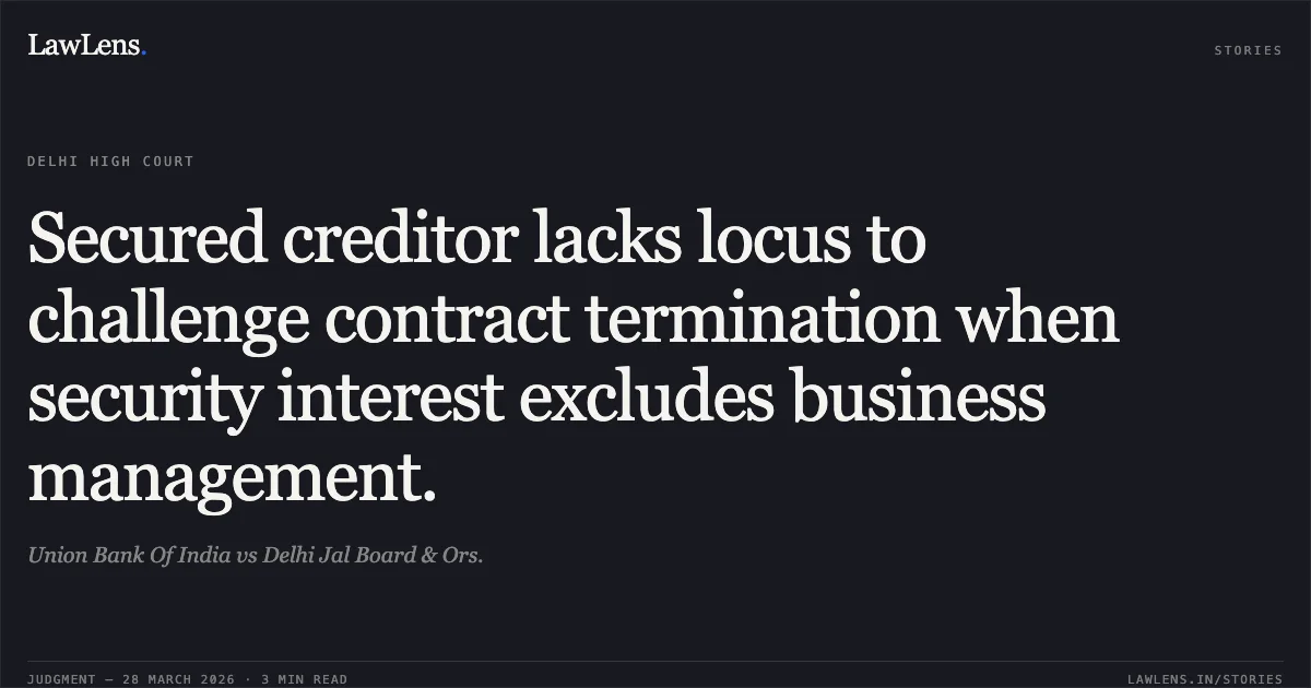 Secured creditor lacks locus to challenge contract termination when security interest excludes business management.. Union Bank Of India vs Delhi Jal Board & Ors.. Delhi High Court. LawLens