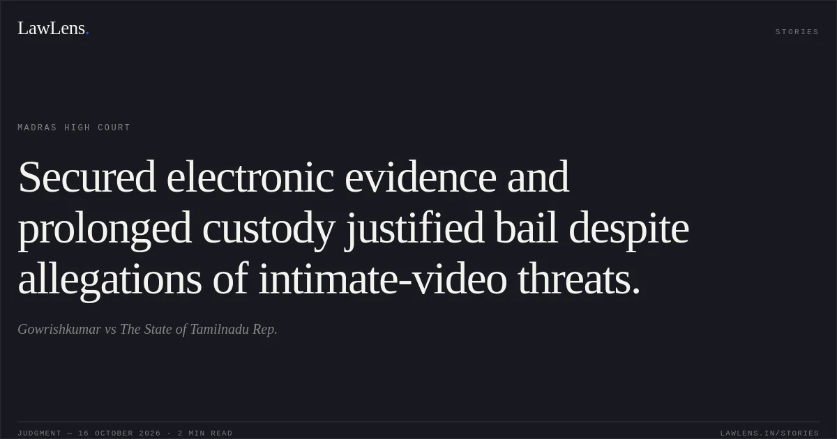 Secured electronic evidence and prolonged custody justified bail despite allegations of intimate-video threats.. Gowrishkumar vs The State of Tamilnadu Rep.. Madras High Court. LawLens