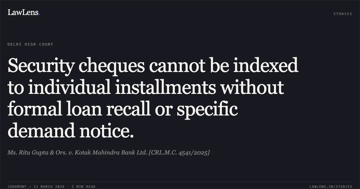 Security cheques cannot be indexed to individual installments without formal loan recall or specific demand notice.. Ms. Ritu Gupta & Ors. v. Kotak Mahindra Bank Ltd. [CRL.M.C. 4541/2025]. Delhi High Court. LawLens