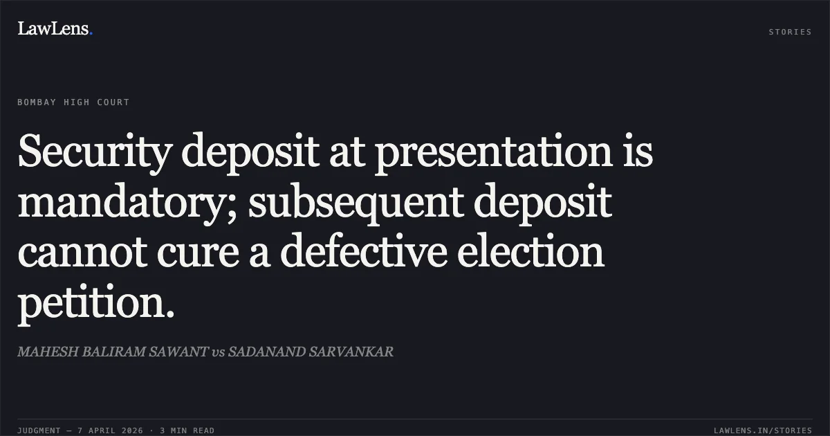 Security deposit at presentation is mandatory; subsequent deposit cannot cure a defective election petition.. MAHESH BALIRAM SAWANT vs SADANAND SARVANKAR. Bombay High Court. LawLens