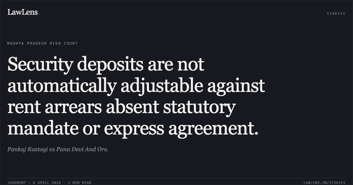 Security deposits are not automatically adjustable against rent arrears absent statutory mandate or express agreement.. Pankaj Rastogi vs Pana Devi And Ors.. Madhya Pradesh High Court. LawLens