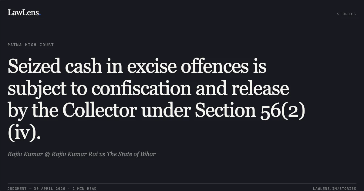 Seized cash in excise offences is subject to confiscation and release by the Collector under Section 56(2)(iv).. Rajiv Kumar @ Rajiv Kumar Rai vs The State of Bihar. Patna High Court. LawLens