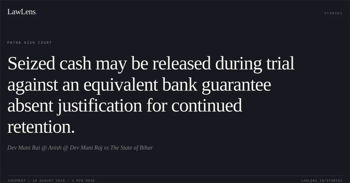 Seized cash may be released during trial against an equivalent bank guarantee absent justification for continued retention.. Dev Mani Rai @ Anish @ Dev Mani Raj vs The State of Bihar. Patna High Court. LawLens