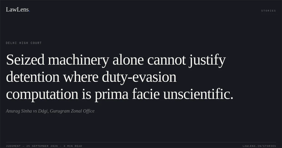 Seized machinery alone cannot justify detention where duty-evasion computation is prima facie unscientific.. Anurag Sinha vs Ddgi, Gurugram Zonal Office. Delhi High Court. LawLens