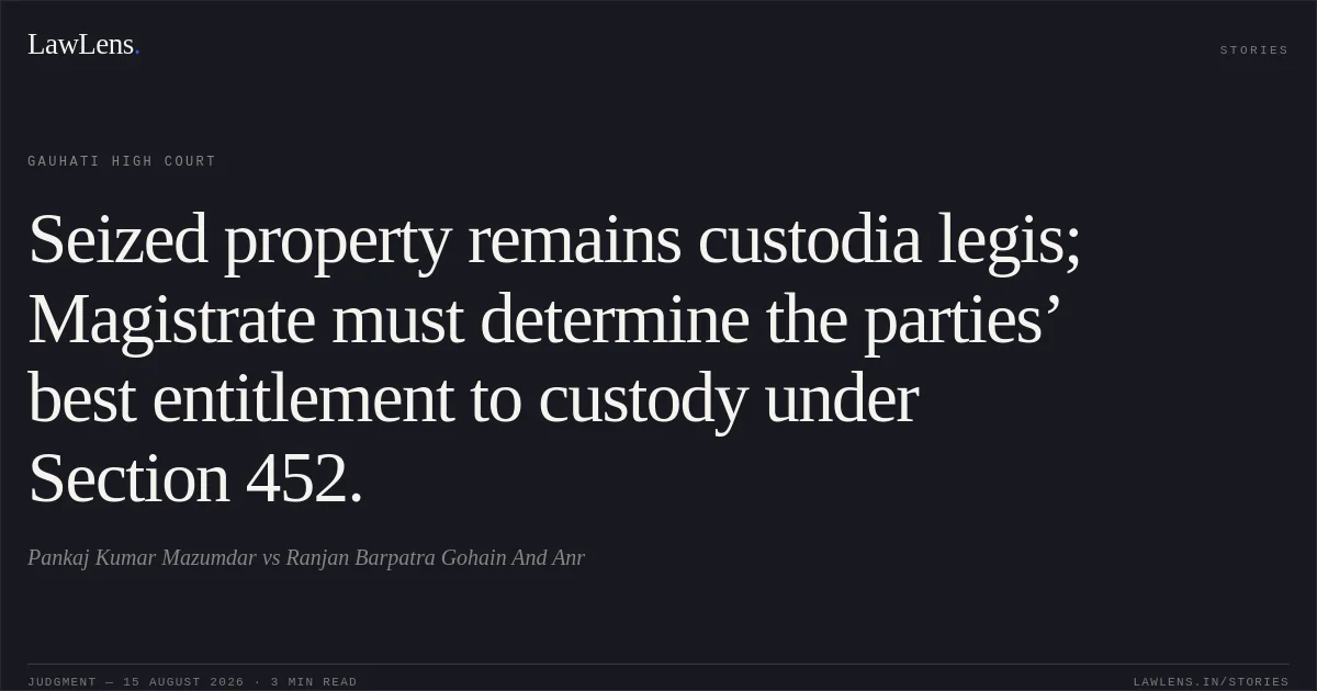 Seized property remains custodia legis; Magistrate must determine the parties’ best entitlement to custody under Section 452.. Pankaj Kumar Mazumdar vs Ranjan Barpatra Gohain And Anr. Gauhati High Court. LawLens