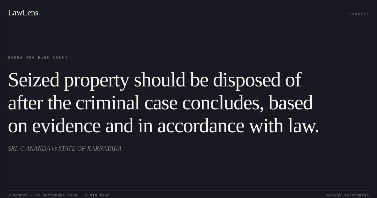 Seized property should be disposed of after the criminal case concludes, based on evidence and in accordance with law.. SRI. C ANANDA vs STATE OF KARNATAKA. Karnataka High Court. LawLens