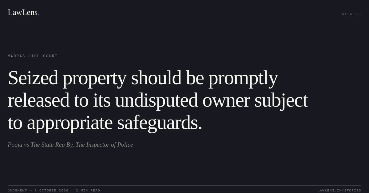 Seized property should be promptly released to its undisputed owner subject to appropriate safeguards.. Pooja vs The State Rep By, The Inspector of Police. Madras High Court. LawLens