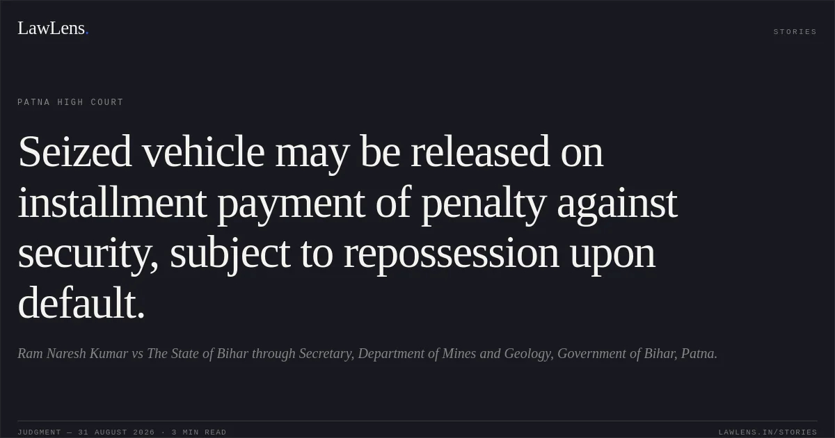 Seized vehicle may be released on installment payment of penalty against security, subject to repossession upon default.. Ram Naresh Kumar vs The State of Bihar through Secretary, Department of Mines and Geology, Government of Bihar, Patna.. Patna High Court. LawLens