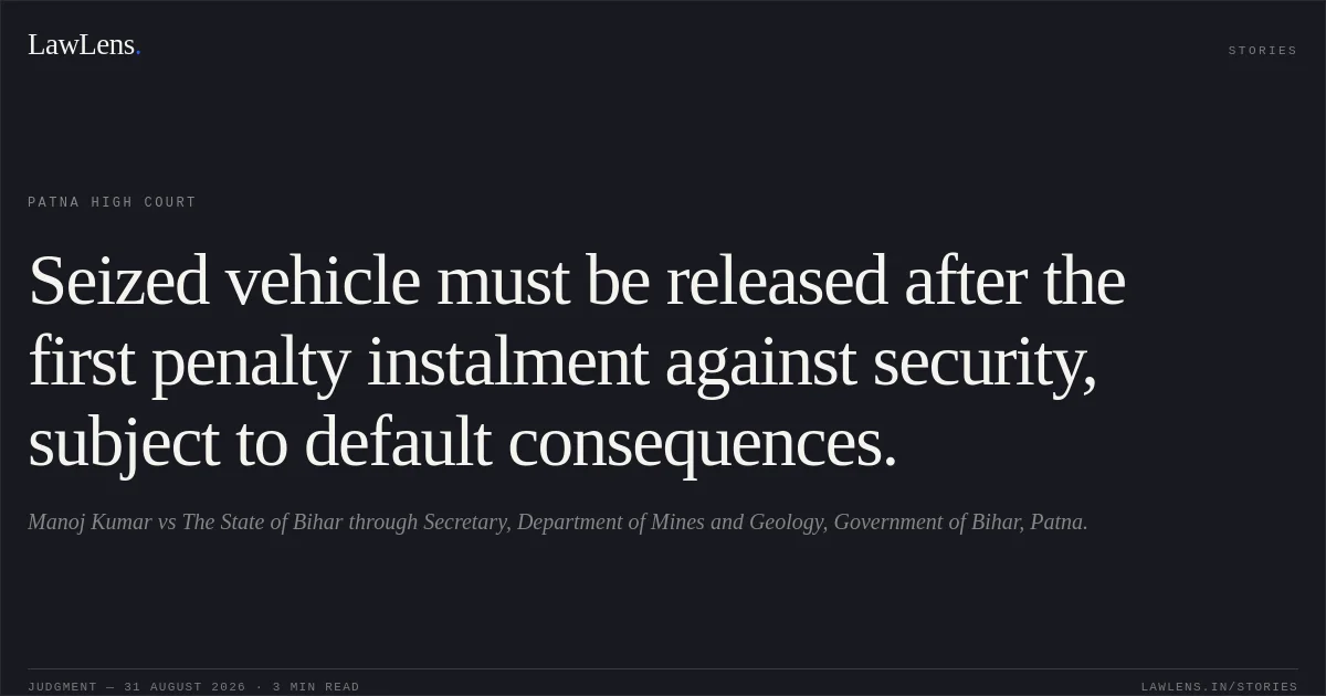 Seized vehicle must be released after the first penalty instalment against security, subject to default consequences.. Manoj Kumar vs The State of Bihar through Secretary, Department of Mines and Geology, Government of Bihar, Patna.. Patna High Court. LawLens