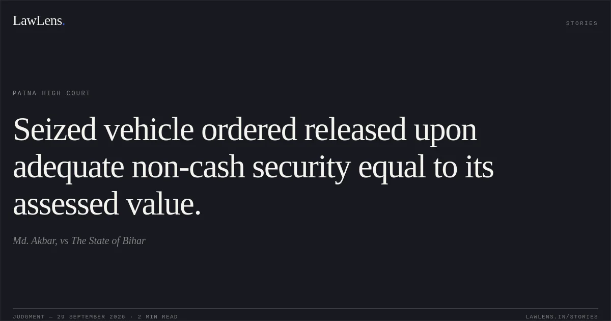 Seized vehicle ordered released upon adequate non-cash security equal to its assessed value.. Md. Akbar, vs The State of Bihar. Patna High Court. LawLens