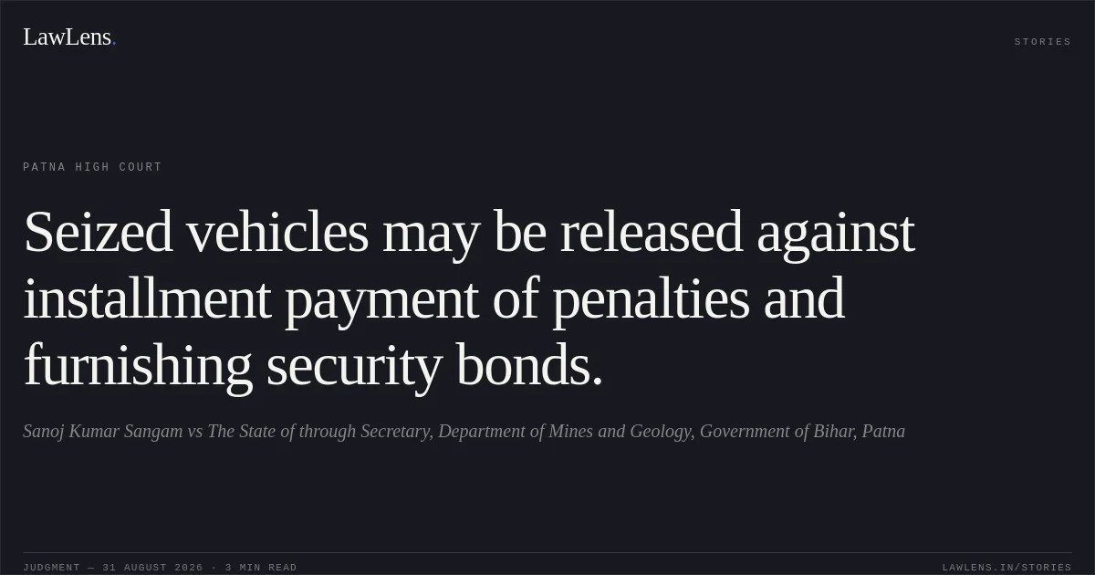 Seized vehicles may be released against installment payment of penalties and furnishing security bonds.. Sanoj Kumar Sangam vs The State of  through Secretary, Department of Mines and Geology, Government of Bihar, Patna. Patna High Court. LawLens