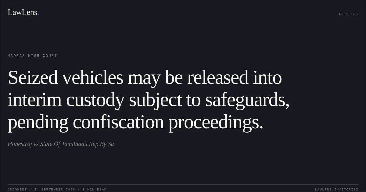 Seized vehicles may be released into interim custody subject to safeguards, pending confiscation proceedings.. Honestraj vs State Of Tamilnadu Rep By Su. Madras High Court. LawLens