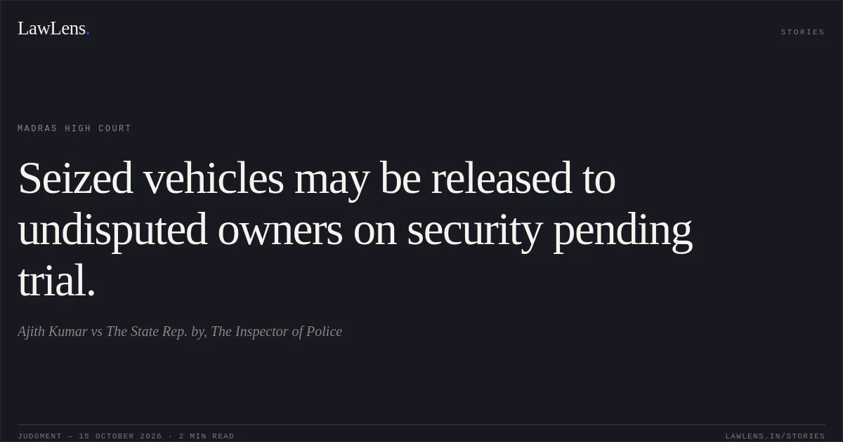 Seized vehicles may be released to undisputed owners on security pending trial.. Ajith Kumar vs The State Rep. by, The Inspector of Police. Madras High Court. LawLens