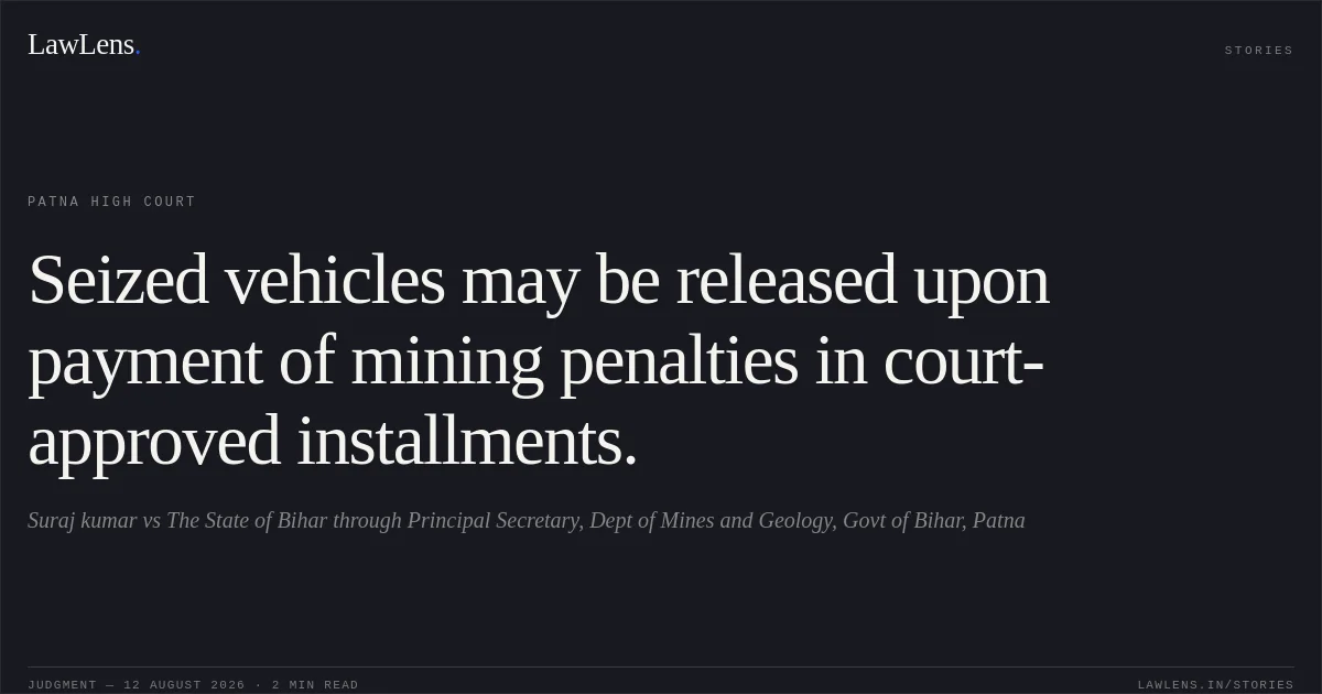 Seized vehicles may be released upon payment of mining penalties in court-approved installments.. Suraj kumar vs The State of Bihar through Principal Secretary, Dept of Mines and Geology, Govt of Bihar, Patna. Patna High Court. LawLens
