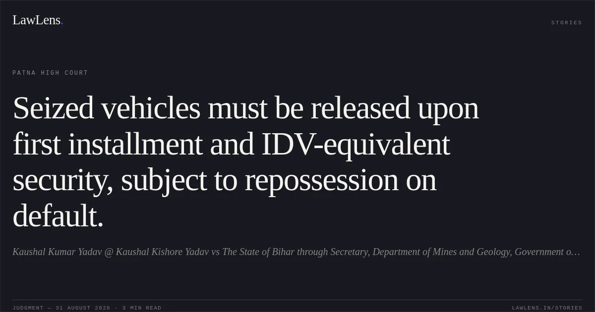 Seized vehicles must be released upon first installment and IDV-equivalent security, subject to repossession on default.. Kaushal Kumar Yadav @ Kaushal Kishore Yadav vs The State of Bihar through Secretary, Department of Mines and Geology, Government of Bihar, Patna. Patna High Court. LawLens