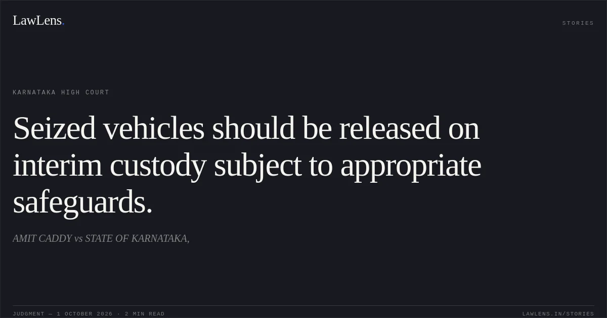 Seized vehicles should be released on interim custody subject to appropriate safeguards.. AMIT CADDY vs STATE OF KARNATAKA,. Karnataka High Court. LawLens