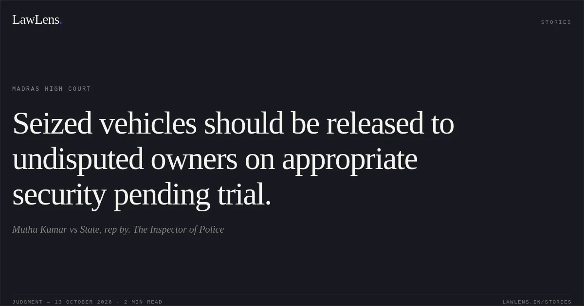 Seized vehicles should be released to undisputed owners on appropriate security pending trial.. Muthu Kumar vs State, rep by. The Inspector of Police. Madras High Court. LawLens