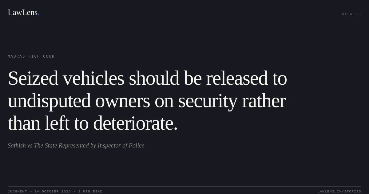 Seized vehicles should be released to undisputed owners on security rather than left to deteriorate.. Sathish vs The State Represented by Inspector of Police. Madras High Court. LawLens