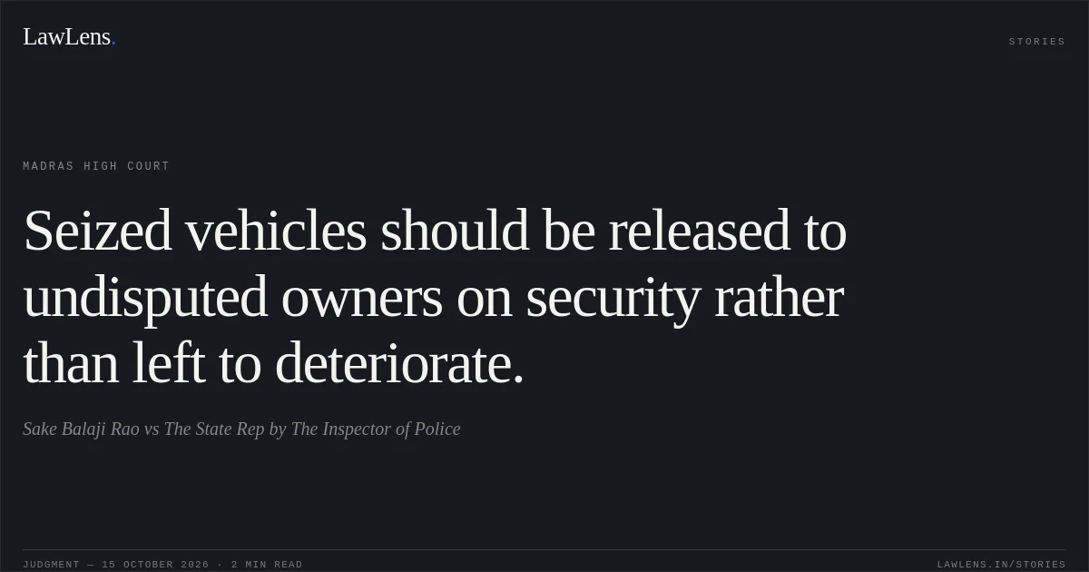 Seized vehicles should be released to undisputed owners on security rather than left to deteriorate.. Sake Balaji Rao vs The State Rep by The Inspector of Police. Madras High Court. LawLens