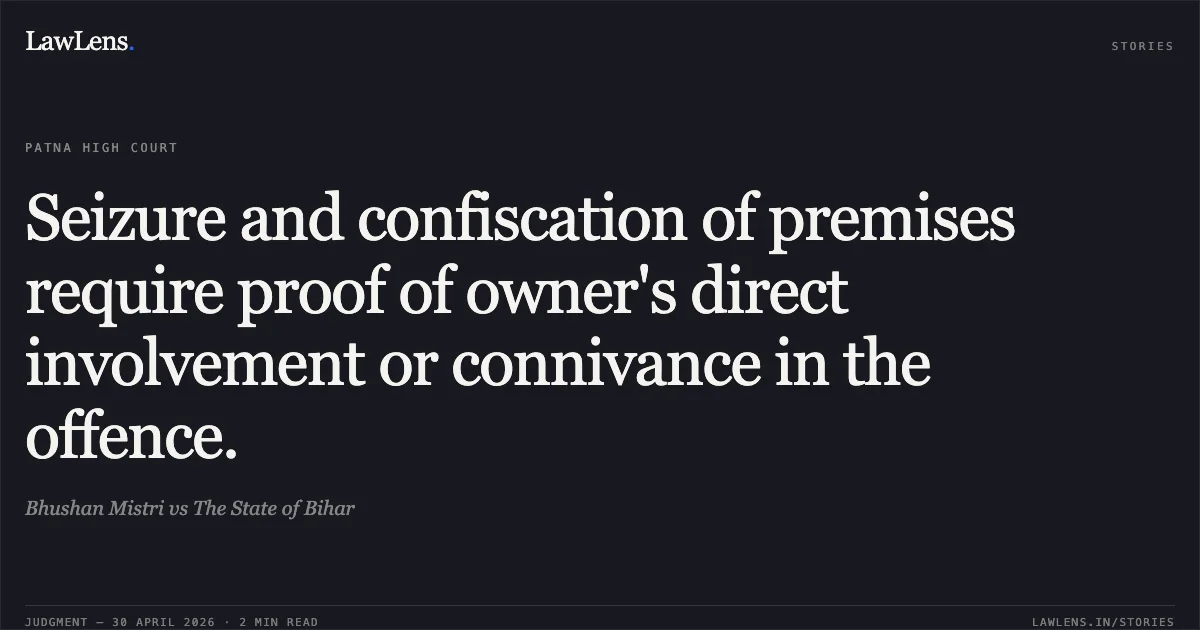 Seizure and confiscation of premises require proof of owner's direct involvement or connivance in the offence.. Bhushan Mistri vs The State of Bihar. Patna High Court. LawLens