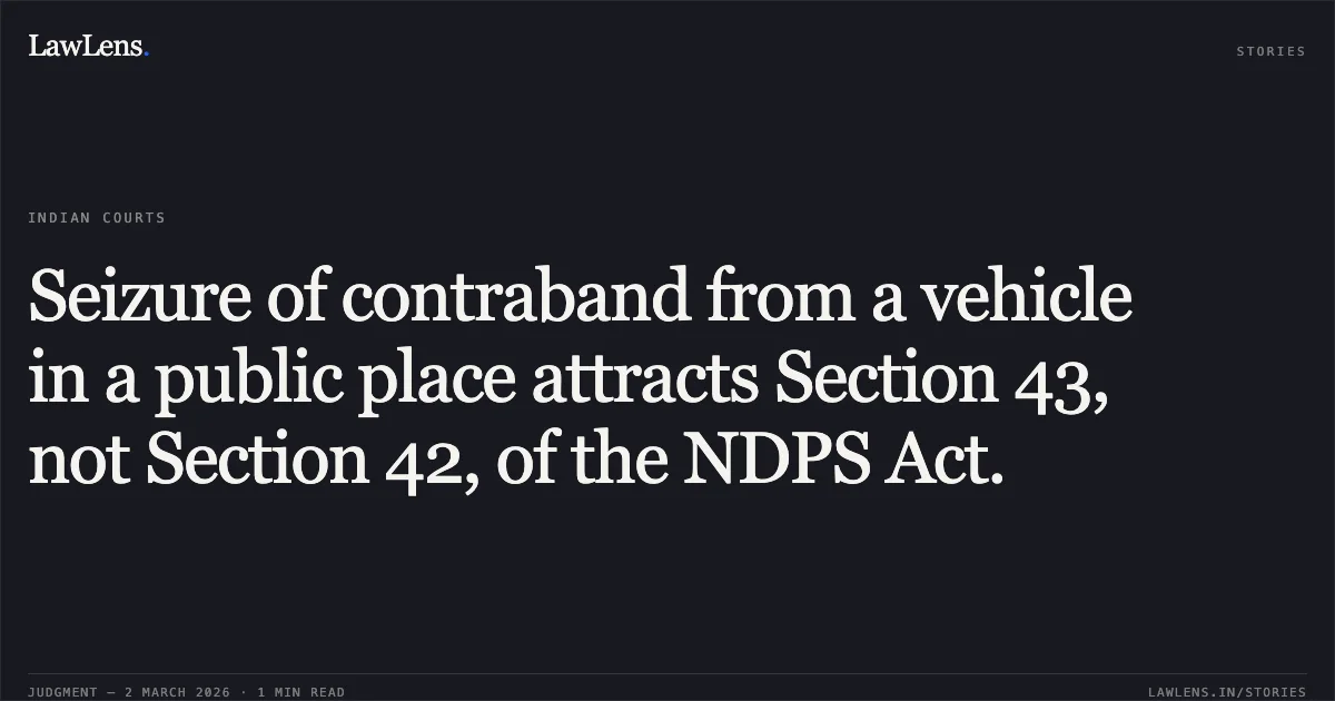 Seizure of contraband from a vehicle in a public place attracts Section 43, not Section 42, of the NDPS Act.. Dharambir Thakur & Anr. v. The State (Govt. of NCT of Delhi) [CRL.A. 499/2018]. Delhi High Court. LawLens
