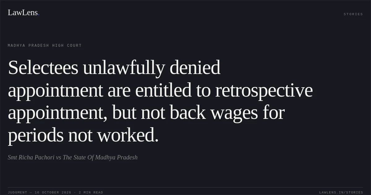 Selectees unlawfully denied appointment are entitled to retrospective appointment, but not back wages for periods not worked.. Smt Richa Pachori vs The State Of Madhya Pradesh. Madhya Pradesh High Court. LawLens